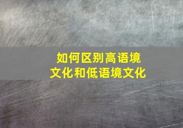 如何区别高语境文化和低语境文化