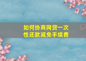 如何协商网贷一次性还款减免手续费