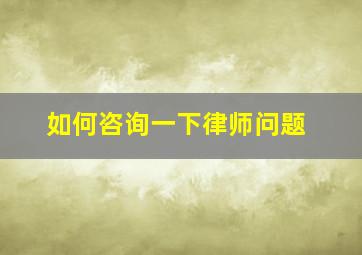 如何咨询一下律师问题