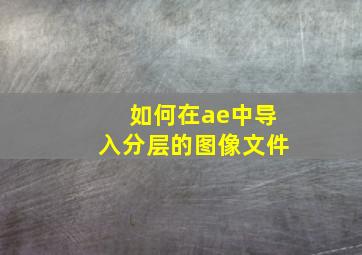 如何在ae中导入分层的图像文件