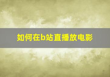 如何在b站直播放电影