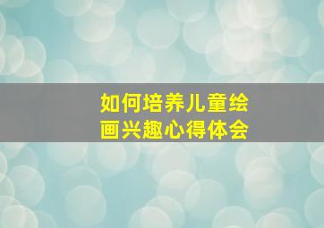 如何培养儿童绘画兴趣心得体会