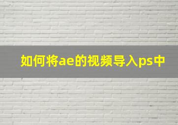 如何将ae的视频导入ps中