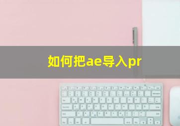 如何把ae导入pr