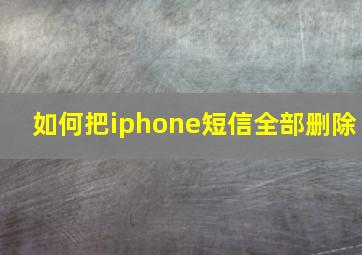 如何把iphone短信全部删除