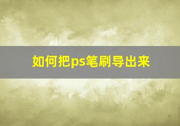 如何把ps笔刷导出来