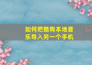 如何把酷狗本地音乐导入另一个手机