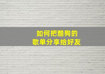 如何把酷狗的歌单分享给好友