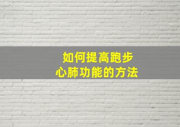 如何提高跑步心肺功能的方法