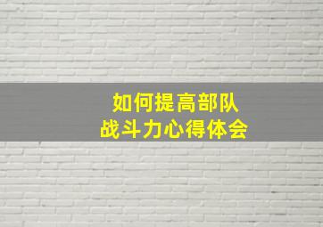 如何提高部队战斗力心得体会