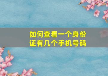 如何查看一个身份证有几个手机号码