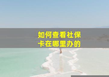 如何查看社保卡在哪里办的