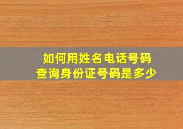 如何用姓名电话号码查询身份证号码是多少