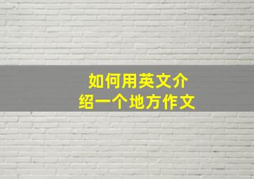 如何用英文介绍一个地方作文