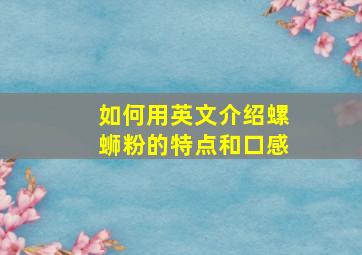 如何用英文介绍螺蛳粉的特点和口感