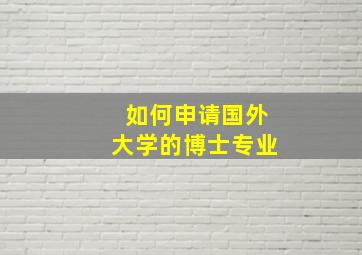 如何申请国外大学的博士专业