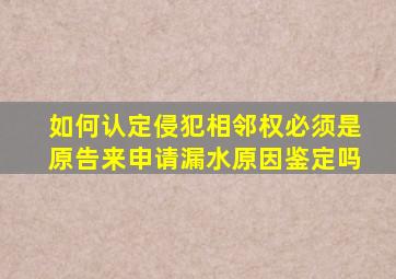 如何认定侵犯相邻权必须是原告来申请漏水原因鉴定吗