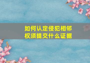 如何认定侵犯相邻权须提交什么证据