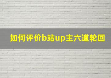 如何评价b站up主六道轮回