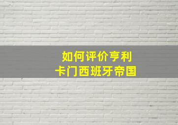 如何评价亨利卡门西班牙帝国