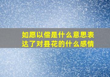 如愿以偿是什么意思表达了对县花的什么感情