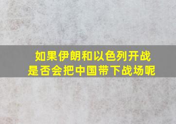 如果伊朗和以色列开战是否会把中国带下战场呢