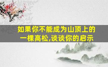 如果你不能成为山顶上的一棵高松,谈谈你的启示