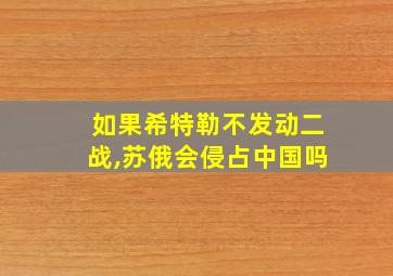 如果希特勒不发动二战,苏俄会侵占中国吗