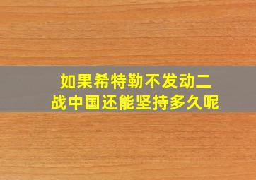 如果希特勒不发动二战中国还能坚持多久呢