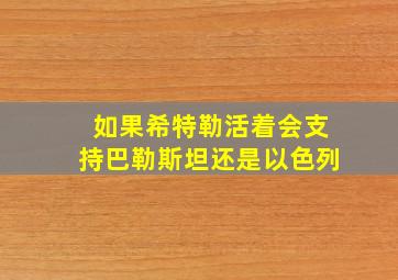 如果希特勒活着会支持巴勒斯坦还是以色列