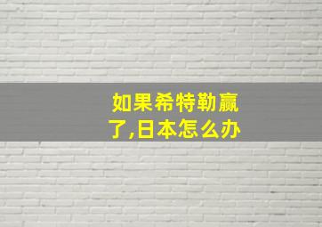 如果希特勒赢了,日本怎么办