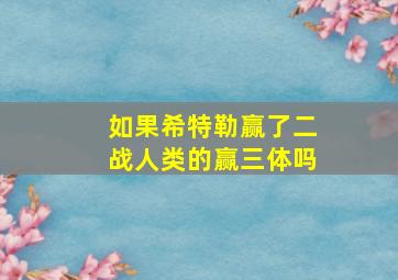 如果希特勒赢了二战人类的赢三体吗