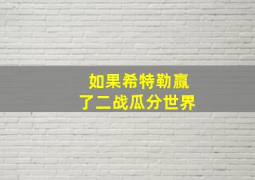 如果希特勒赢了二战瓜分世界