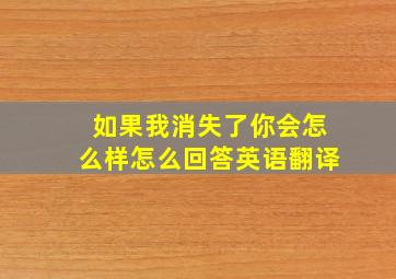 如果我消失了你会怎么样怎么回答英语翻译