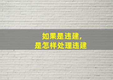 如果是违建,是怎样处理违建