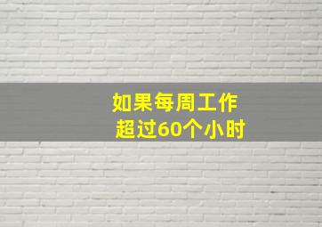 如果每周工作超过60个小时