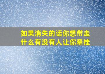 如果消失的话你想带走什么有没有人让你牵挂