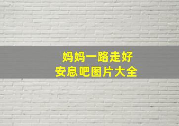 妈妈一路走好安息吧图片大全