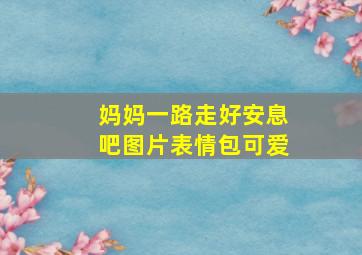 妈妈一路走好安息吧图片表情包可爱