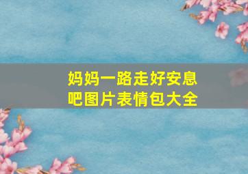 妈妈一路走好安息吧图片表情包大全