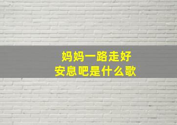 妈妈一路走好安息吧是什么歌