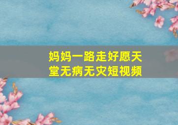 妈妈一路走好愿天堂无病无灾短视频