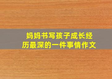 妈妈书写孩子成长经历最深的一件事情作文