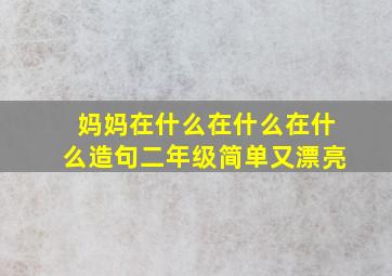 妈妈在什么在什么在什么造句二年级简单又漂亮