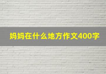 妈妈在什么地方作文400字