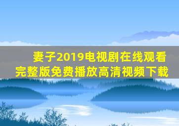 妻子2019电视剧在线观看完整版免费播放高清视频下载