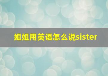 姐姐用英语怎么说sister