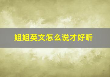 姐姐英文怎么说才好听