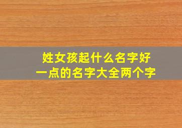 姓女孩起什么名字好一点的名字大全两个字