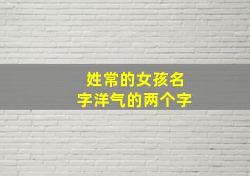 姓常的女孩名字洋气的两个字